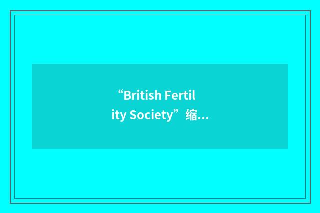 “British Fertility Society”缩略