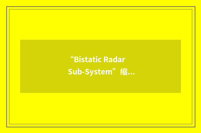 “Bistatic Radar Sub-System”缩略