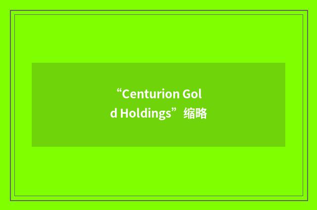 “Centurion Gold Holdings”缩略
