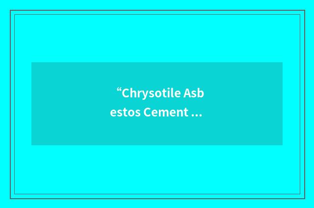 “Chrysotile Asbestos Cement Products Manufacturers Association”缩略