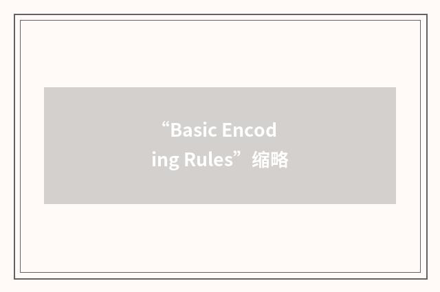 “Basic Encoding Rules”缩略
