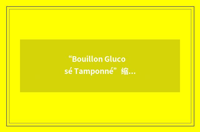 “Bouillon Glucosé Tamponné”缩略