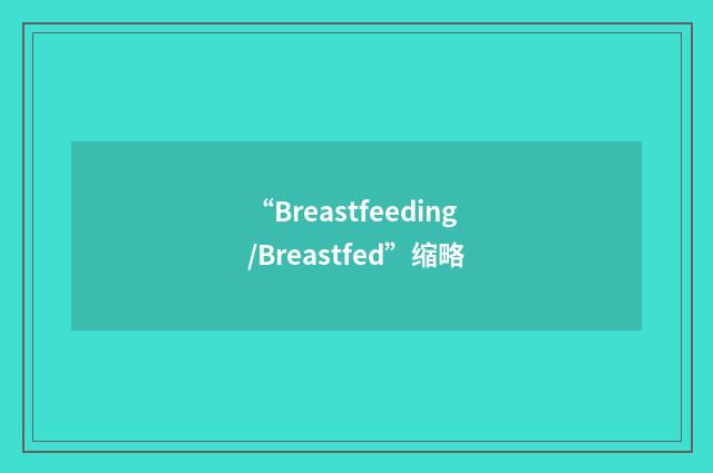 “Breastfeeding/Breastfed”缩略