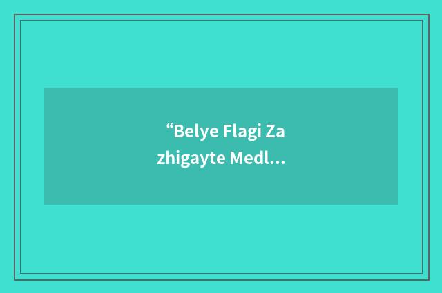 “Belye Flagi Zazhigayte Medlenno”缩略