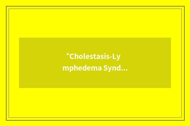 “Cholestasis-Lymphedema Syndrome”缩略