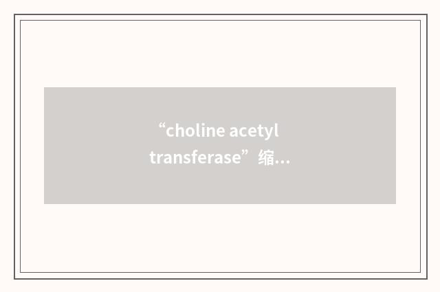“choline acetyltransferase”缩略
