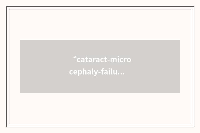 “cataract-microcephaly-failure to thrive-kyphoscoliosis”缩略