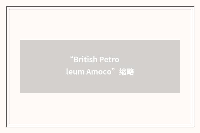 “British Petroleum Amoco”缩略