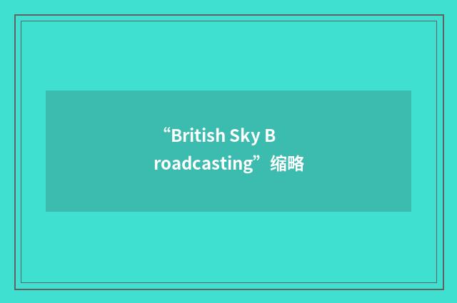 “British Sky Broadcasting”缩略