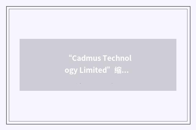 “Cadmus Technology Limited”缩略