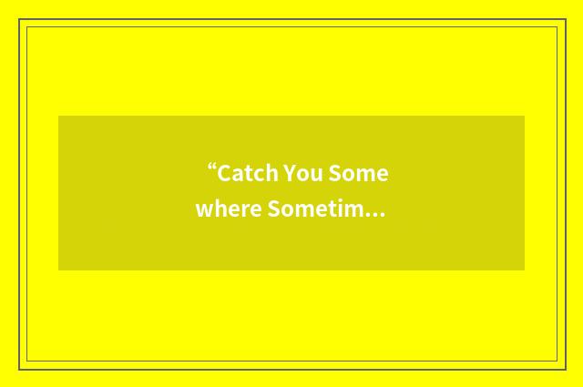 “Catch You Somewhere Sometime Soon”缩略