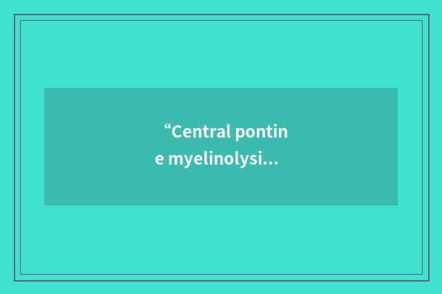 “Central pontine myelinolysis”缩略