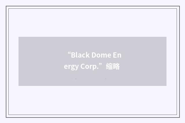 “Black Dome Energy Corp.”缩略