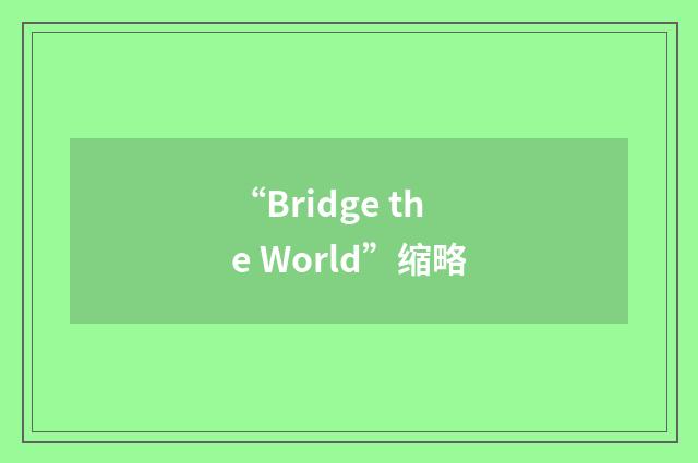 “Bridge the World”缩略