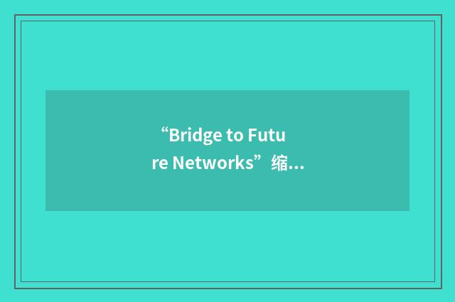 “Bridge to Future Networks”缩略