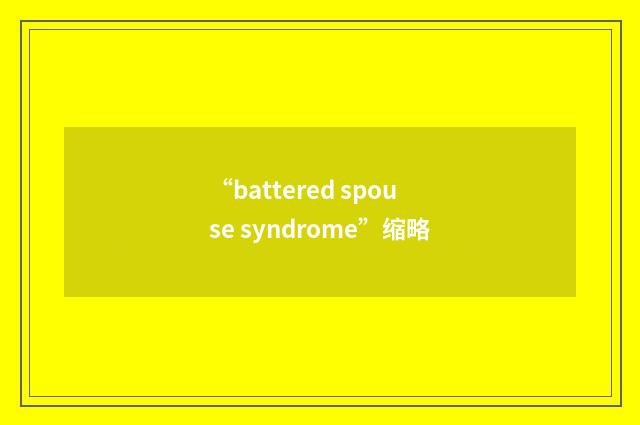 “battered spouse syndrome”缩略
