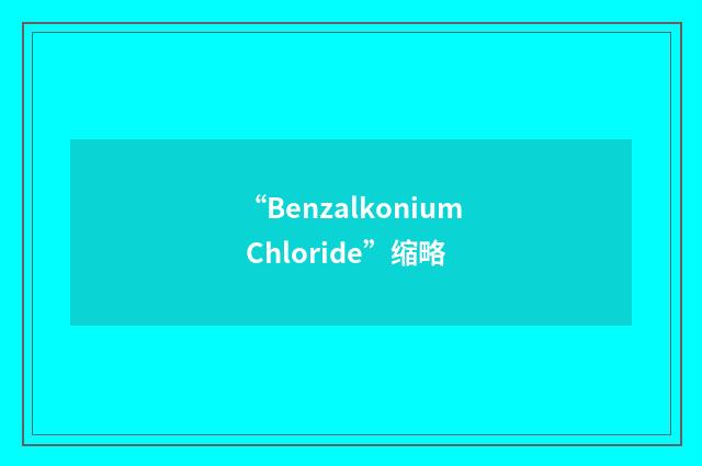 “Benzalkonium Chloride”缩略