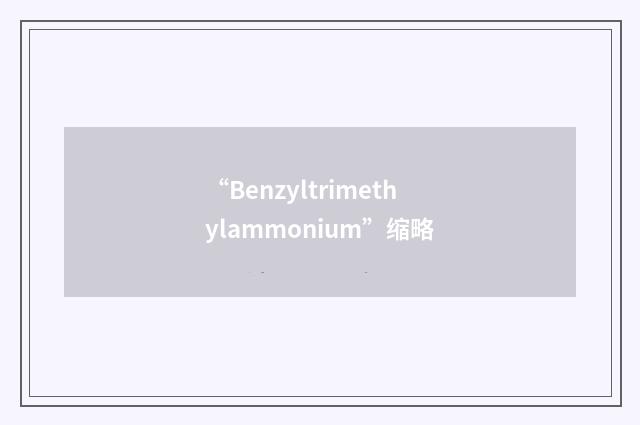 “Benzyltrimethylammonium”缩略