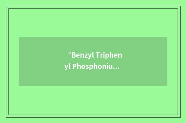 “Benzyl Triphenyl Phosphonium Chloride”缩略