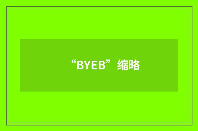 “BYEB”缩略
