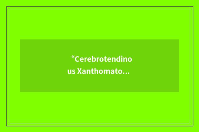 “Cerebrotendinous Xanthomatosis”缩略