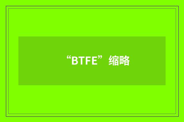 “BTFE”缩略