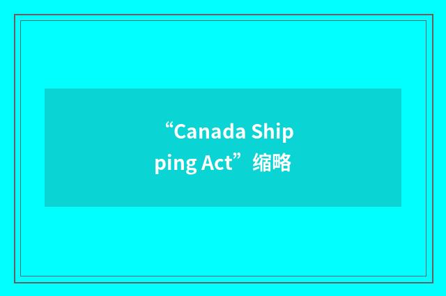“Canada Shipping Act”缩略