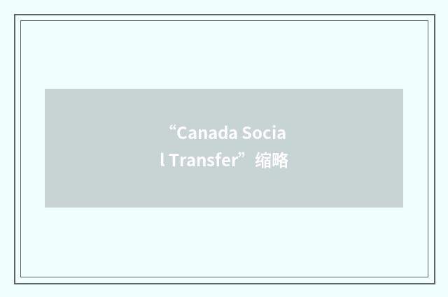“Canada Social Transfer”缩略