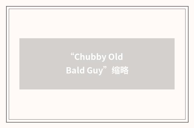 “Chubby Old Bald Guy”缩略