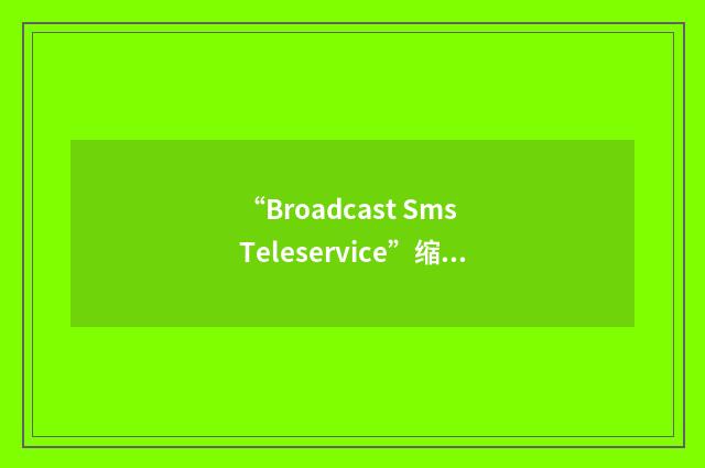 “Broadcast Sms Teleservice”缩略