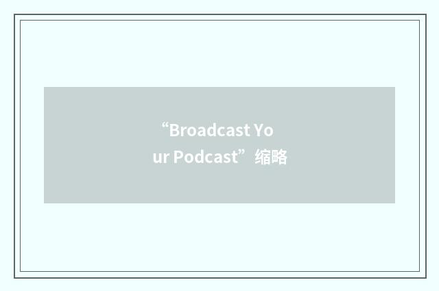 “Broadcast Your Podcast”缩略