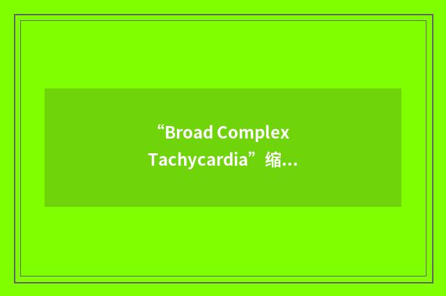 “Broad Complex Tachycardia”缩略