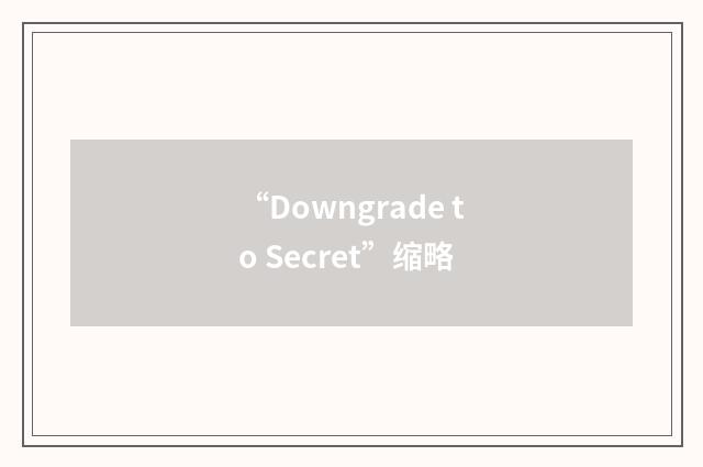 “Downgrade to Secret”缩略