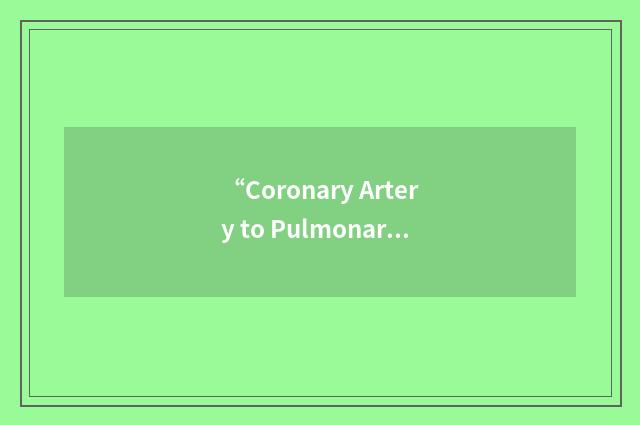 “Coronary Artery to Pulmonary Artery Fistula”缩略