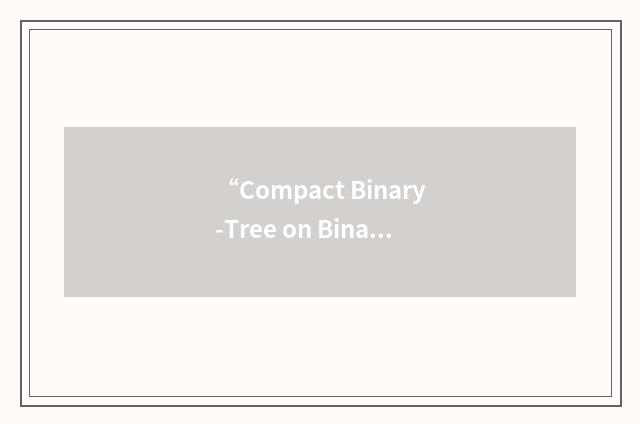 “Compact Binary-Tree on Binary-Tree”缩略