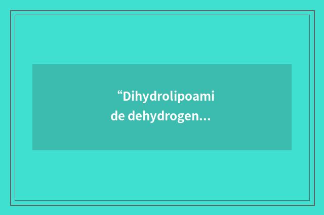 “Dihydrolipoamide dehydrogenase”缩略