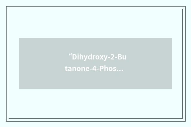 “Dihydroxy-2-Butanone-4-Phosphate”缩略