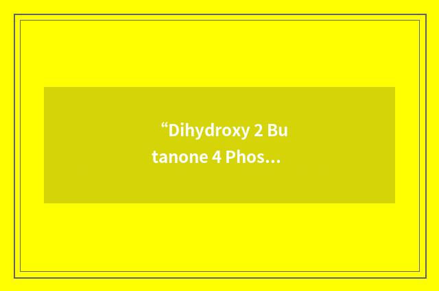 “Dihydroxy 2 Butanone 4 Phosphate”缩略