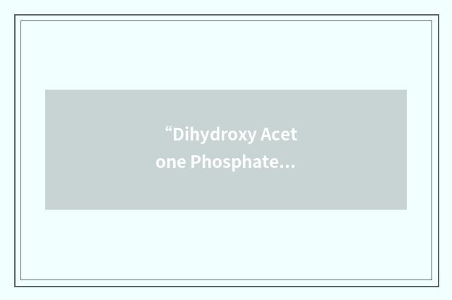 “Dihydroxy Acetone Phosphate”缩略