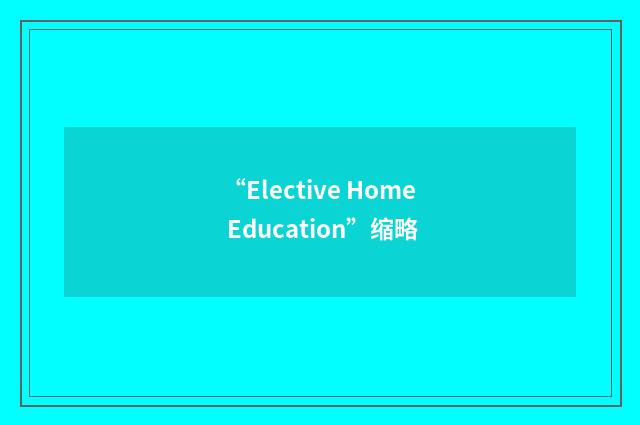 “Elective Home Education”缩略