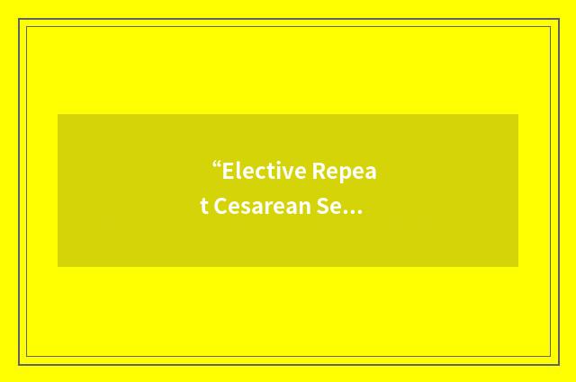 “Elective Repeat Cesarean Section”缩略