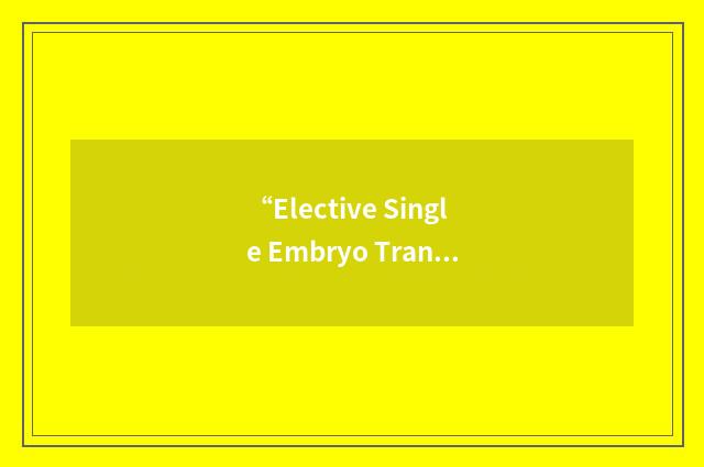 “Elective Single Embryo Transfer”缩略