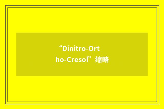 “Dinitro-Ortho-Cresol”缩略