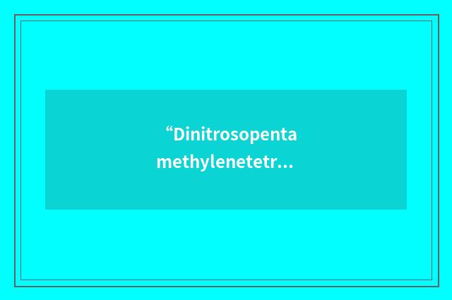 “Dinitrosopentamethylenetetramine”缩略