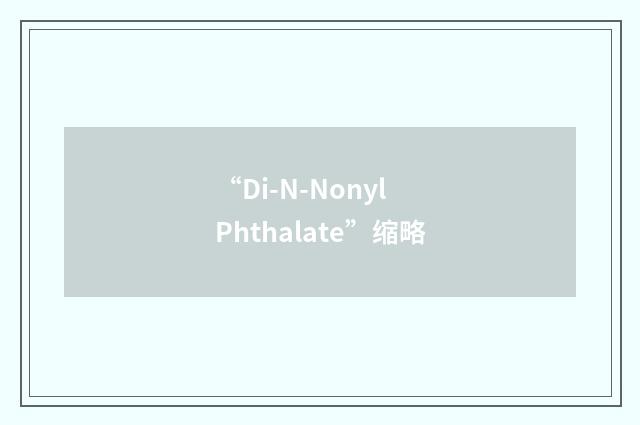 “Di-N-Nonyl Phthalate”缩略
