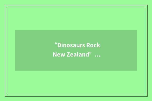 “Dinosaurs Rock New Zealand”缩略