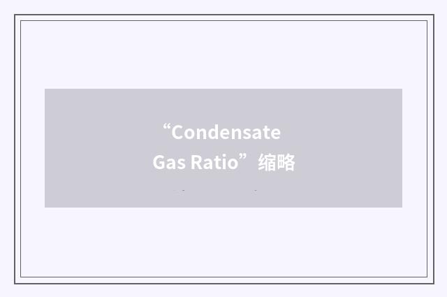 “Condensate Gas Ratio”缩略