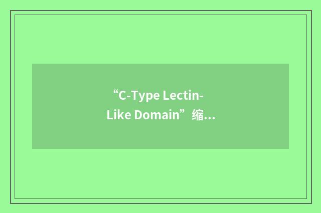 “C-Type Lectin-Like Domain”缩略