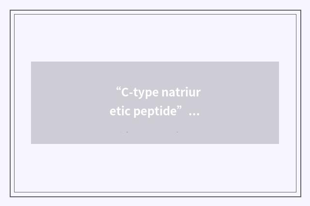 “C-type natriuretic peptide”缩略