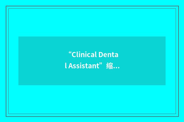 “Clinical Dental Assistant”缩略